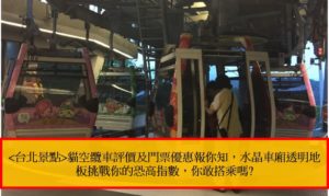 台北景點貓空纜車評價及門票優惠報你知，水晶車廂透明地板挑戰你的恐高指數，你敢搭乘嗎